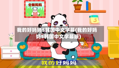 我的好妈妈5韩国中文字幕(我的好妈妈5韩国中文字幕版)-第2张图片