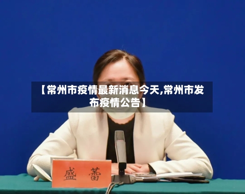 【常州市疫情最新消息今天,常州市发布疫情公告】-第3张图片