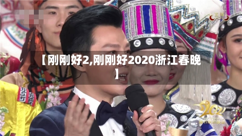 【刚刚好2,刚刚好2020浙江春晚】