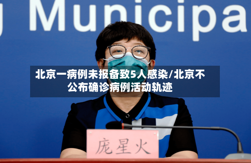 北京一病例未报备致5人感染/北京不公布确诊病例活动轨迹-第1张图片