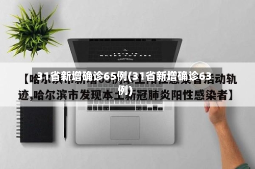 31省新增确诊65例(31省新增确诊63例)-第1张图片