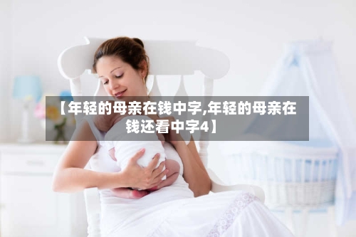 【年轻的母亲在钱中字,年轻的母亲在钱还看中字4】-第2张图片