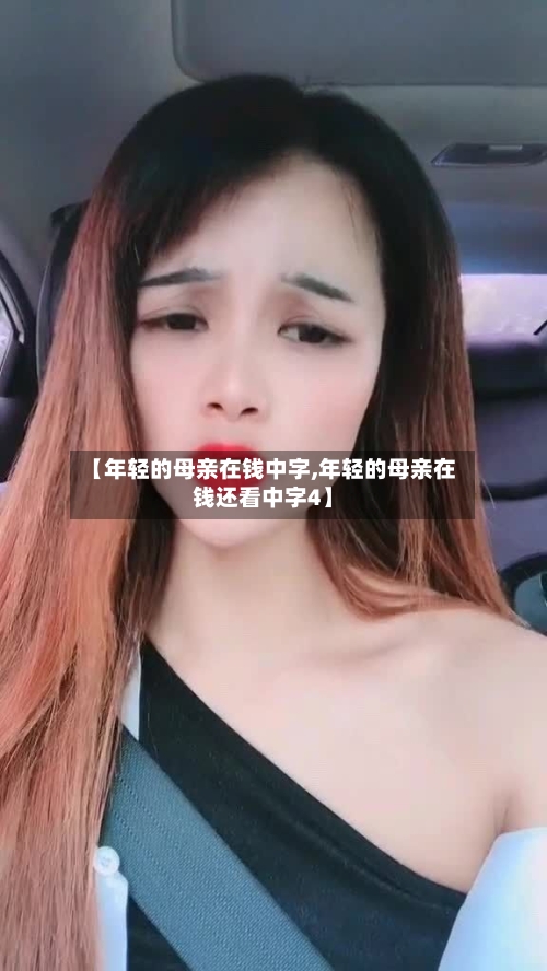 【年轻的母亲在钱中字,年轻的母亲在钱还看中字4】-第3张图片