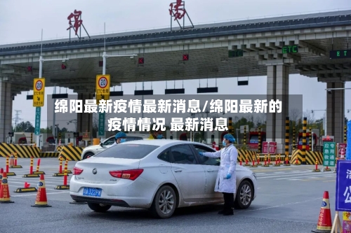 绵阳最新疫情最新消息/绵阳最新的疫情情况 最新消息