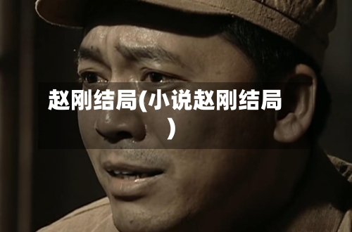 赵刚结局(小说赵刚结局)-第2张图片