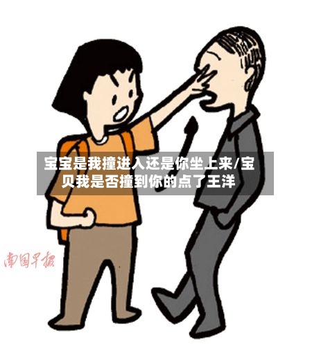 宝宝是我撞进入还是你坐上来/宝贝我是否撞到你的点了王洋