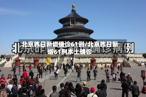 北京昨日新增确诊61例/北京昨日新增61例本土确诊-第1张图片