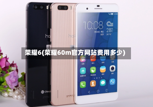 荣耀6(荣耀60m官方网站费用多少)