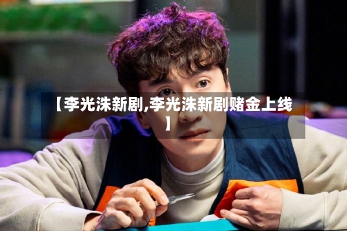 【李光洙新剧,李光洙新剧赌金上线】-第2张图片