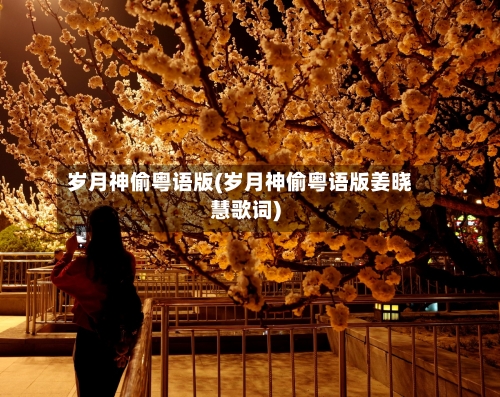 岁月神偷粤语版(岁月神偷粤语版姜晓慧歌词)-第1张图片