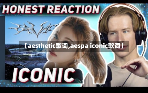 【aesthetic歌词,aespa iconic歌词】-第2张图片