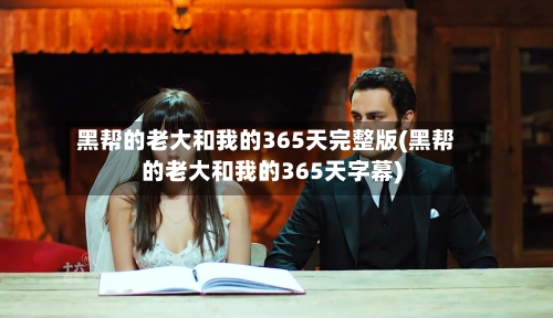 黑帮的老大和我的365天完整版(黑帮的老大和我的365天字幕)-第2张图片