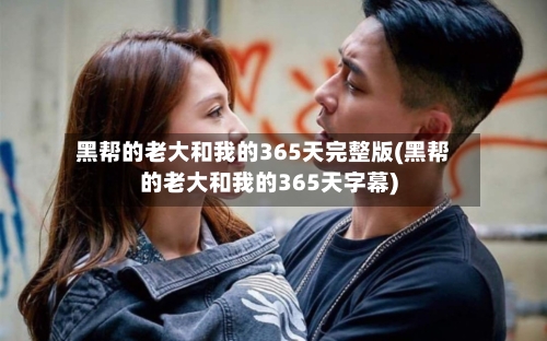 黑帮的老大和我的365天完整版(黑帮的老大和我的365天字幕)-第3张图片