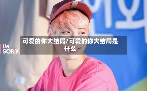 可爱的你大结局/可爱的你大结局是什么