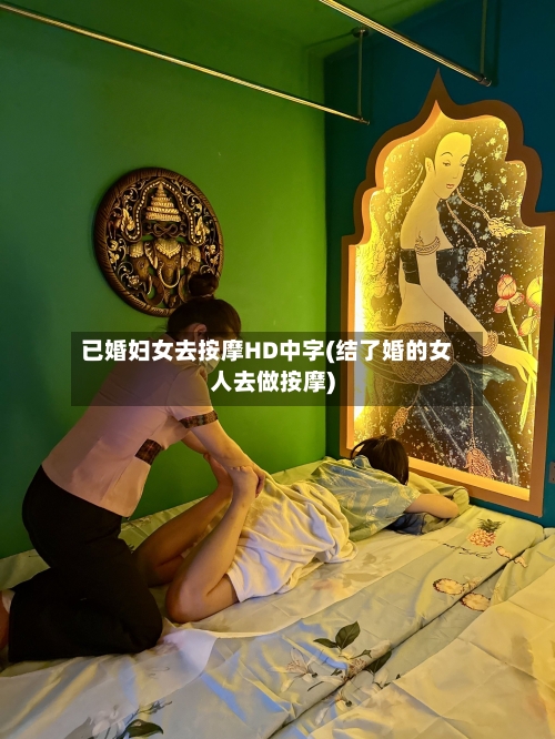 已婚妇女去按摩HD中字(结了婚的女人去做按摩)