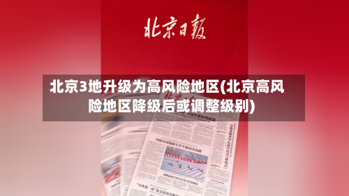 北京3地升级为高风险地区(北京高风险地区降级后或调整级别)