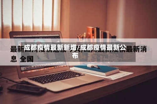 成都疫情最新新增/成都疫情最新公布-第2张图片