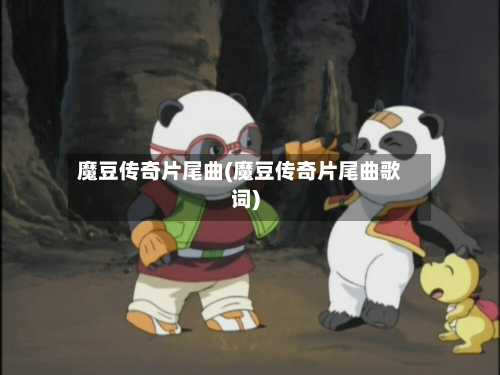 魔豆传奇片尾曲(魔豆传奇片尾曲歌词)-第2张图片