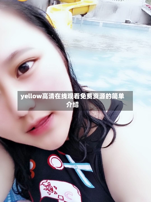 yellow高清在线观看免费资源的简单介绍-第1张图片