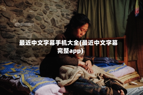 最近中文字幕手机大全(最近中文字幕完整app)
