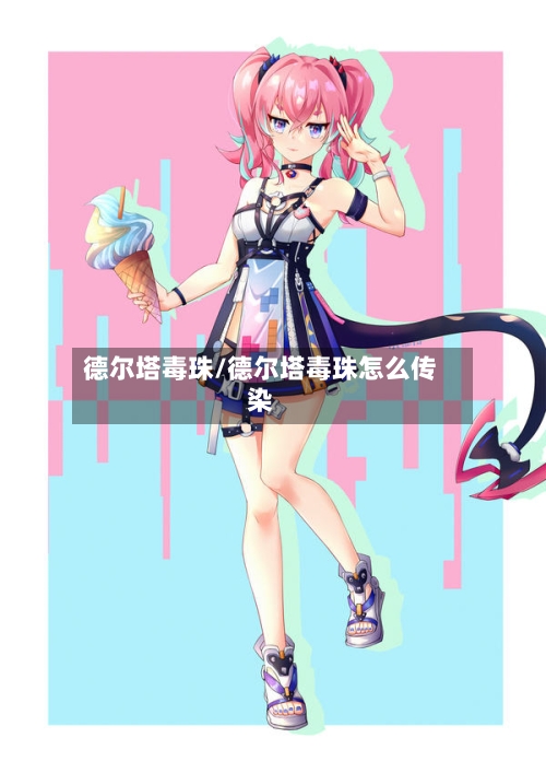 德尔塔毒珠/德尔塔毒珠怎么传染-第1张图片