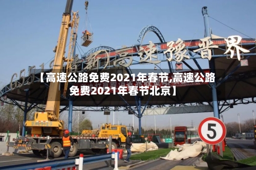 【高速公路免费2021年春节,高速公路免费2021年春节北京】-第3张图片