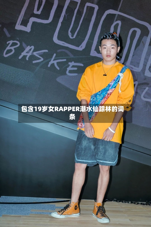 包含19岁女RAPPER潮水仙踪林的词条-第3张图片