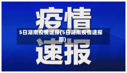 5日湖南疫情速报(5日湖南疫情速报图)-第2张图片