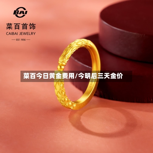 菜百今日黄金费用/今明后三天金价
