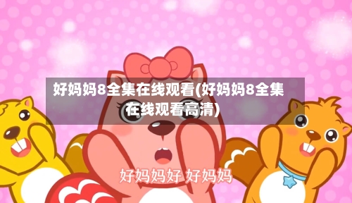好妈妈8全集在线观看(好妈妈8全集在线观看高清)