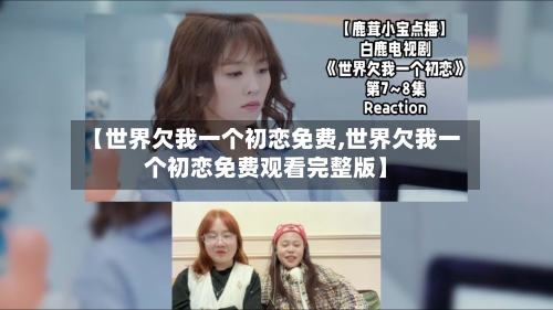 【世界欠我一个初恋免费,世界欠我一个初恋免费观看完整版】-第2张图片
