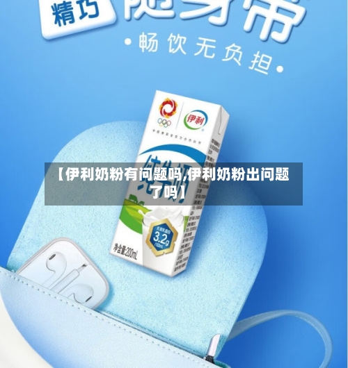 【伊利奶粉有问题吗,伊利奶粉出问题了吗】-第2张图片