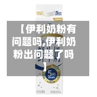 【伊利奶粉有问题吗,伊利奶粉出问题了吗】