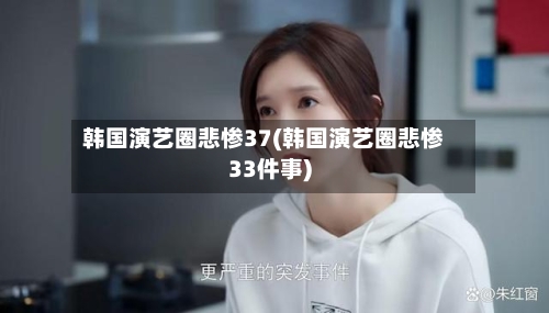 韩国演艺圈悲惨37(韩国演艺圈悲惨33件事)-第2张图片