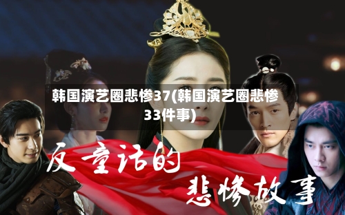 韩国演艺圈悲惨37(韩国演艺圈悲惨33件事)