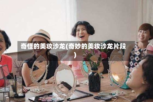 奇怪的美妆沙龙(奇妙的美妆沙龙片段)