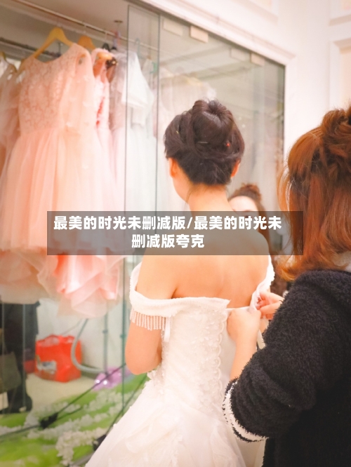 最美的时光未删减版/最美的时光未删减版夸克-第3张图片