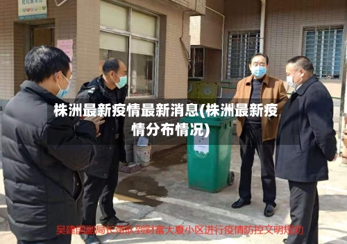 株洲最新疫情最新消息(株洲最新疫情分布情况)