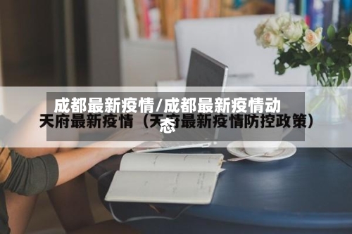成都最新疫情/成都最新疫情动态-第2张图片