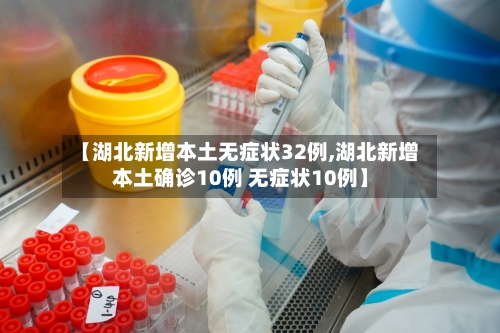 【湖北新增本土无症状32例,湖北新增本土确诊10例 无症状10例】