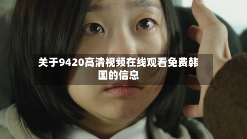 关于9420高清视频在线观看免费韩国的信息