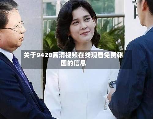 关于9420高清视频在线观看免费韩国的信息-第2张图片