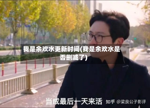 我是余欢水更新时间(我是余欢水是否删减了)