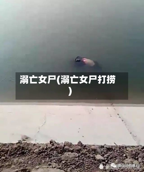 溺亡女尸(溺亡女尸打捞)