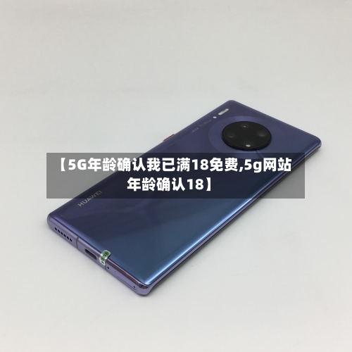 【5G年龄确认我已满18免费,5g网站年龄确认18】