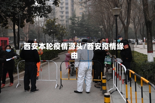 西安本轮疫情源头/西安疫情缘由-第2张图片