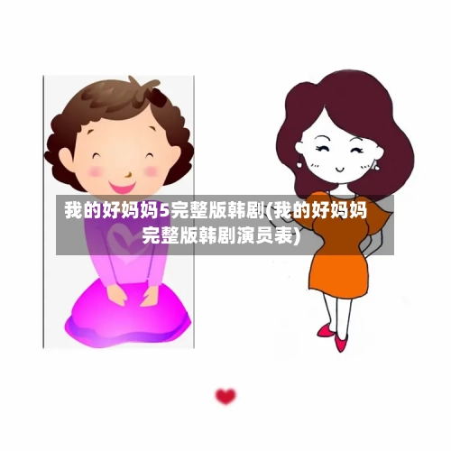 我的好妈妈5完整版韩剧(我的好妈妈完整版韩剧演员表)-第3张图片