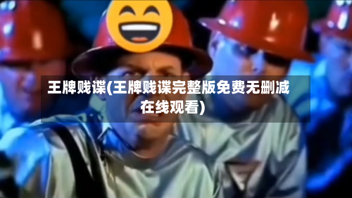 王牌贱谍(王牌贱谍完整版免费无删减在线观看)