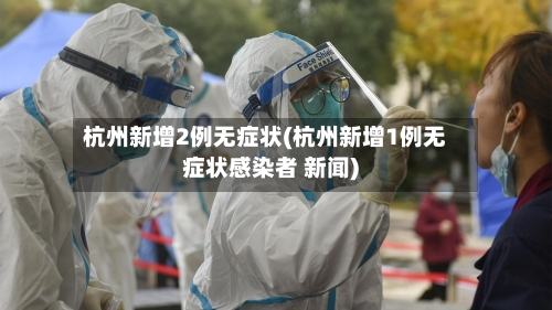 杭州新增2例无症状(杭州新增1例无症状感染者 新闻)