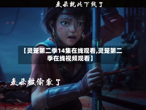 【灵笼第二季14集在线观看,灵笼第二季在线视频观看】